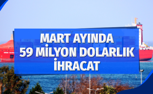 Samsun’dan Mart ayında 59 milyon dolarlık ihracat